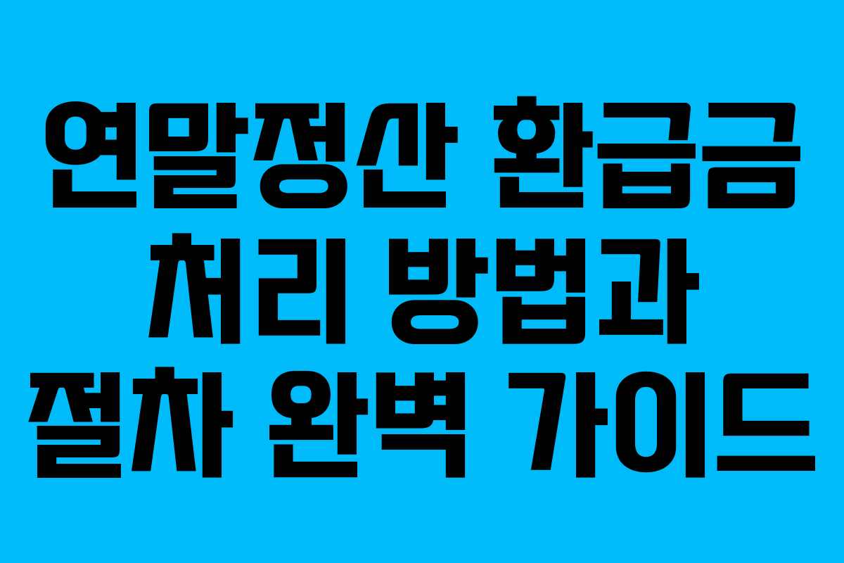 연말정산 환급금 처리 방법과 절차 완벽 가이드