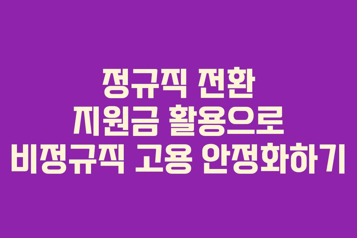 정규직 전환 지원금 활용으로 비정규직 고용 안정화하기