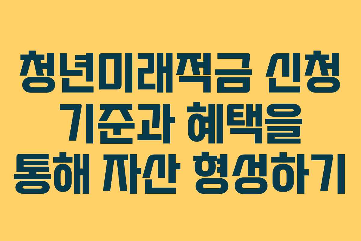 청년미래적금 신청 기준과 혜택을 통해 자산 형성하기