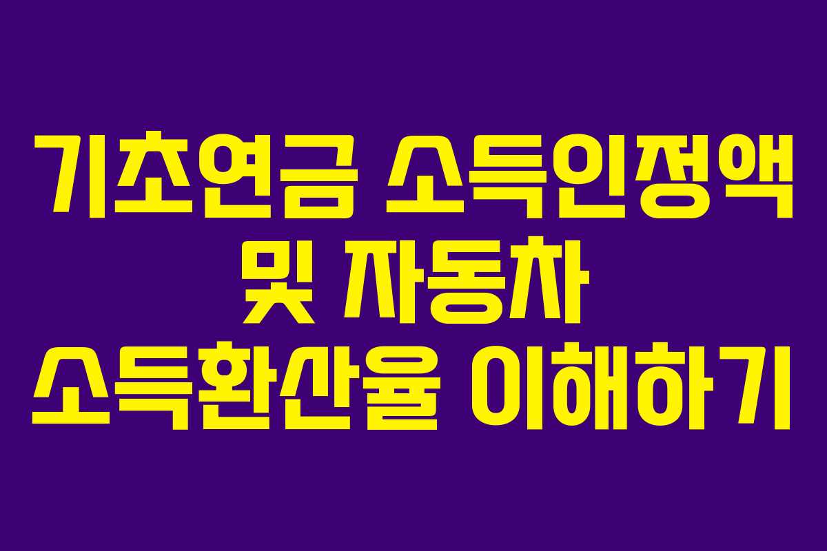 기초연금 소득인정액 및 자동차 소득환산율 이해하기