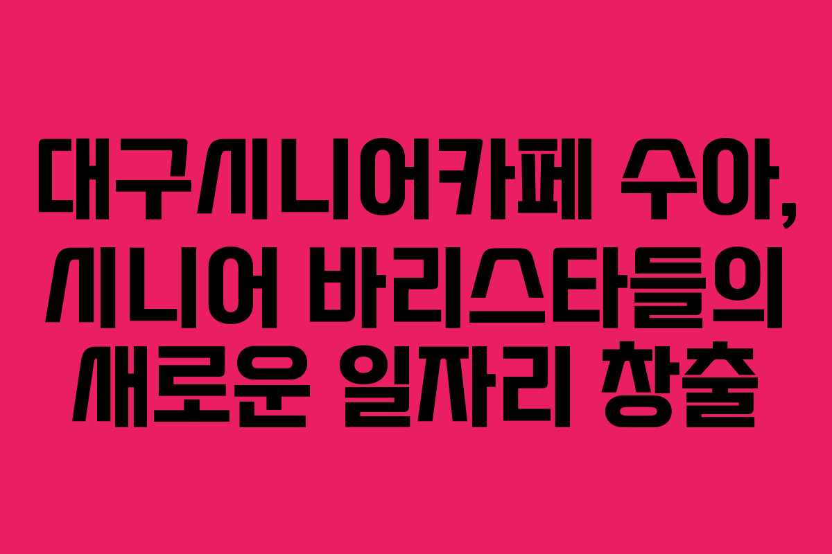 대구시니어카페 수아, 시니어 바리스타들의 새로운 일자리 창출