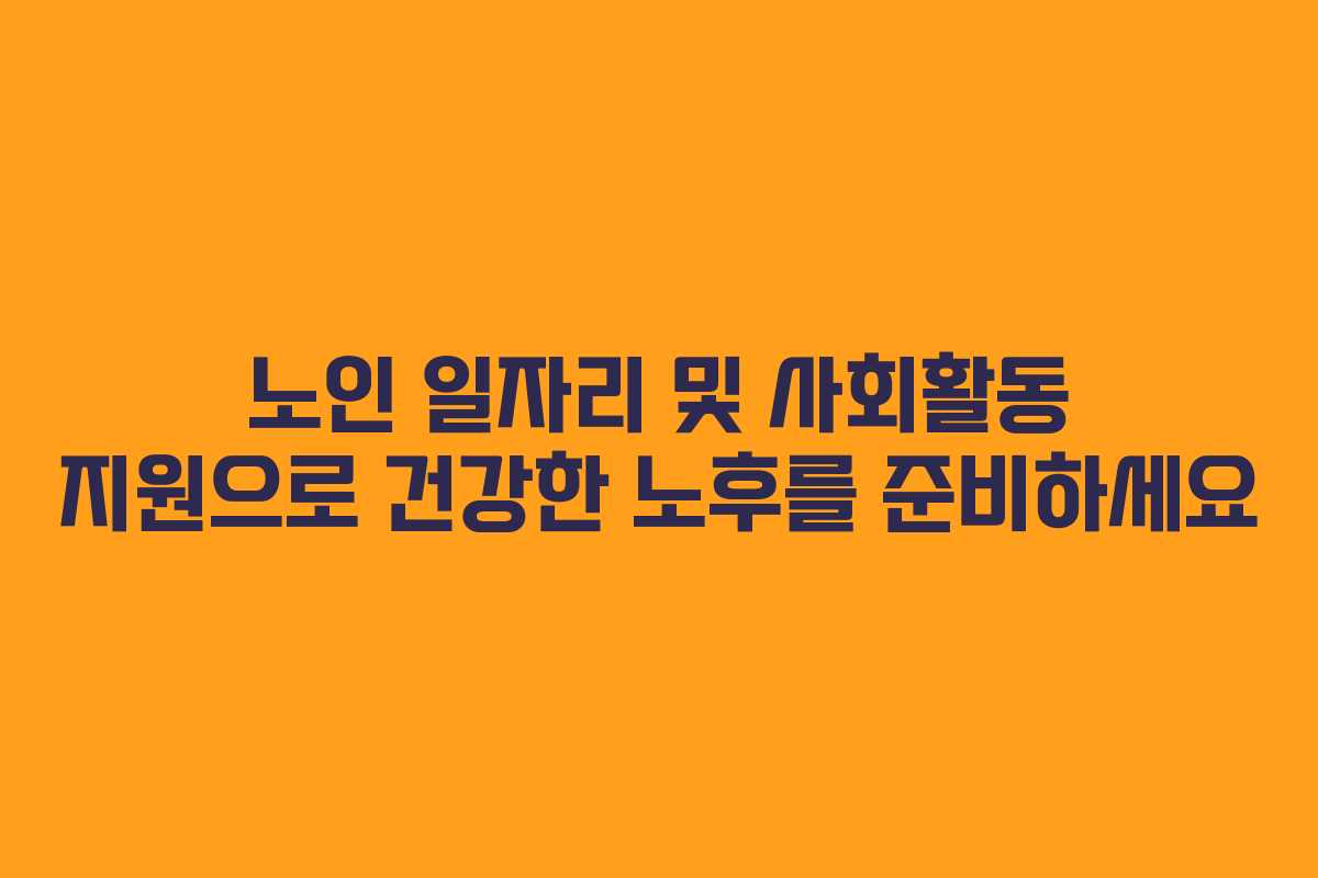 노인 일자리 및 사회활동 지원으로 건강한 노후를 준비하세요