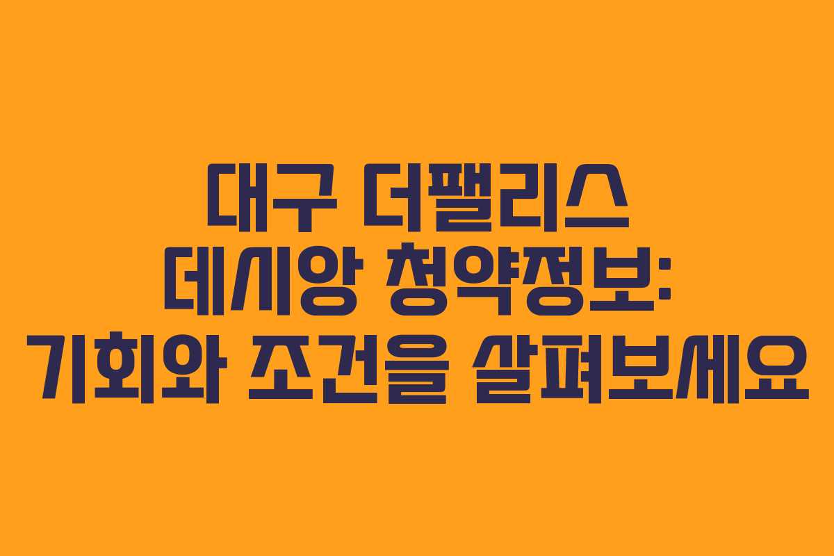 대구 더팰리스 데시앙 청약정보: 기회와 조건을 살펴보세요