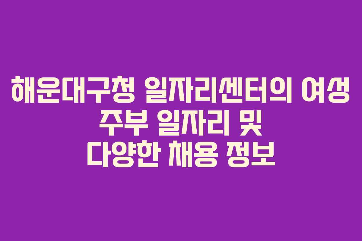 해운대구청 일자리센터의 여성 주부 일자리 및 다양한 채용 정보