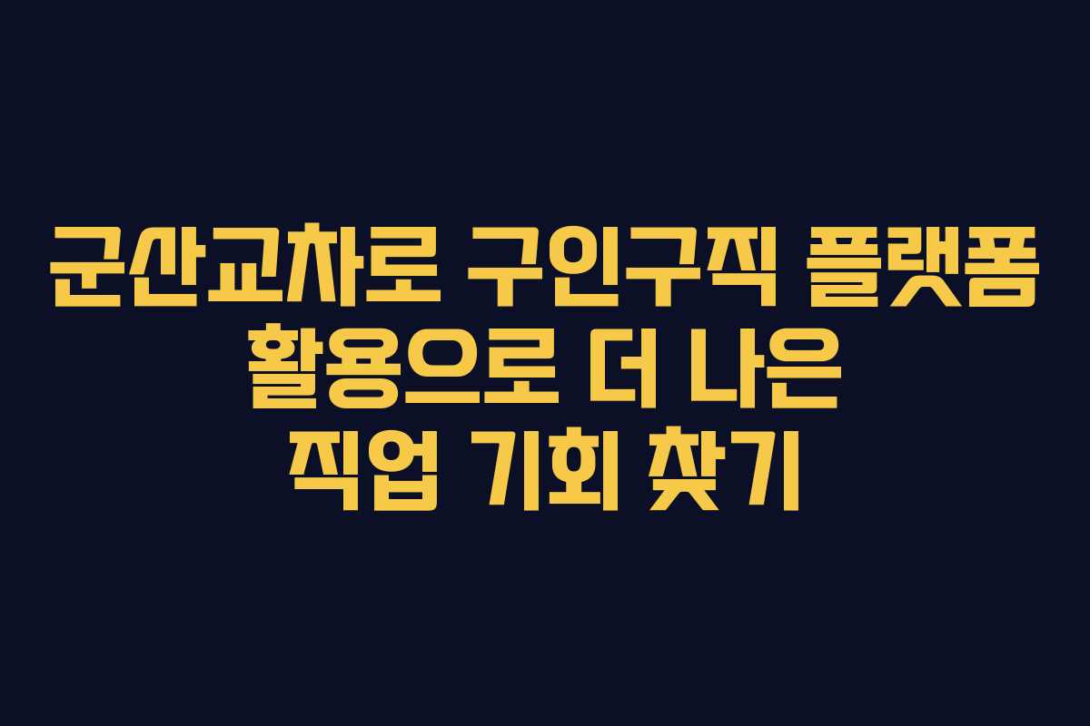 군산교차로 구인구직 플랫폼 활용으로 더 나은 직업 기회 찾기