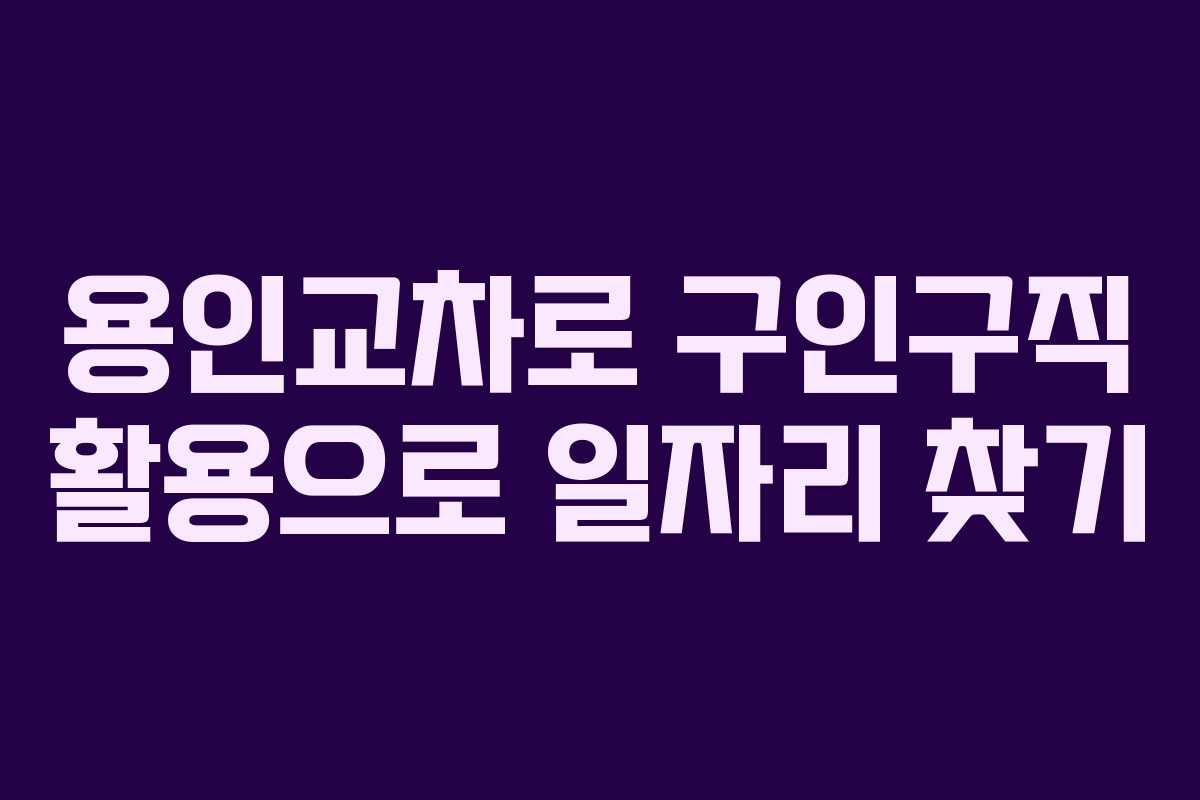 용인교차로 구인구직 활용으로 일자리 찾기