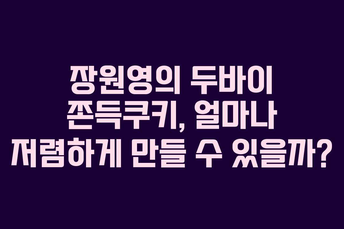 장원영의 두바이 쫀득쿠키, 얼마나 저렴하게 만들 수 있을까?