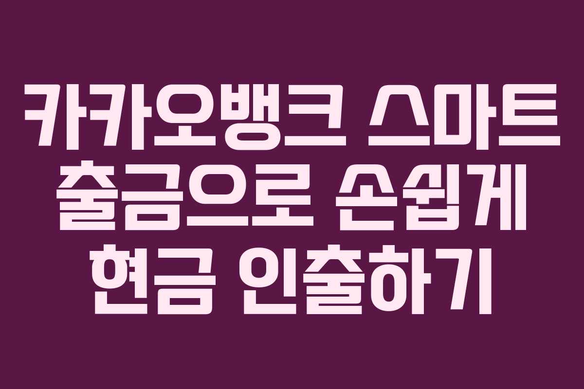 카카오뱅크 스마트 출금으로 손쉽게 현금 인출하기