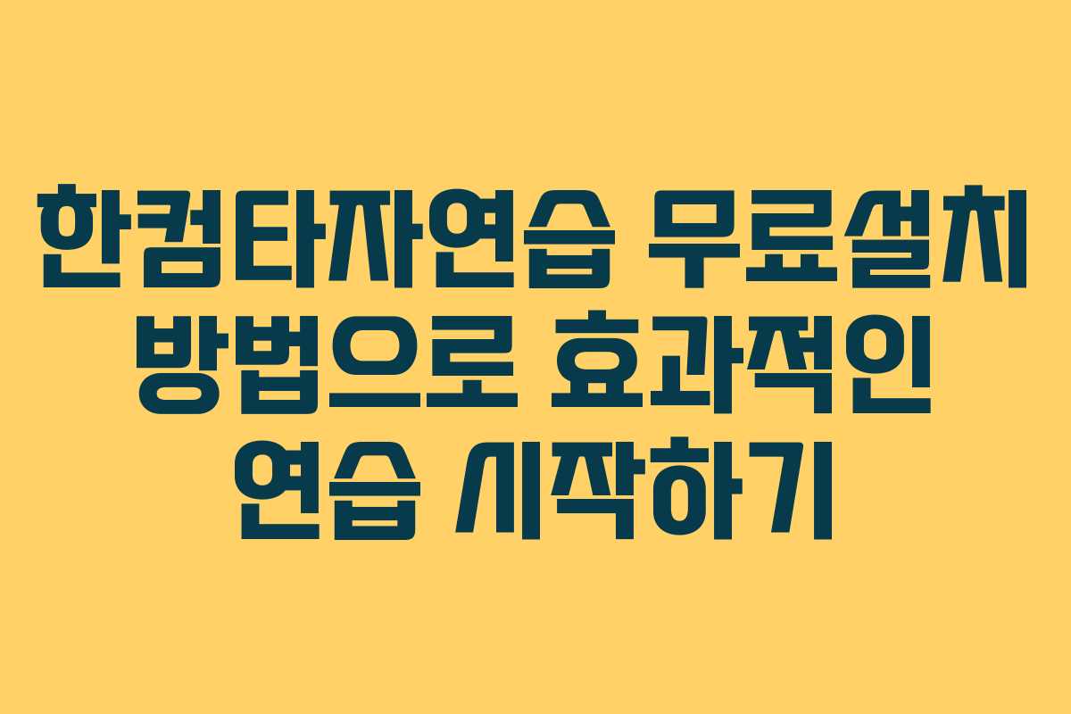 한컴타자연습 무료설치 방법으로 효과적인 연습 시작하기