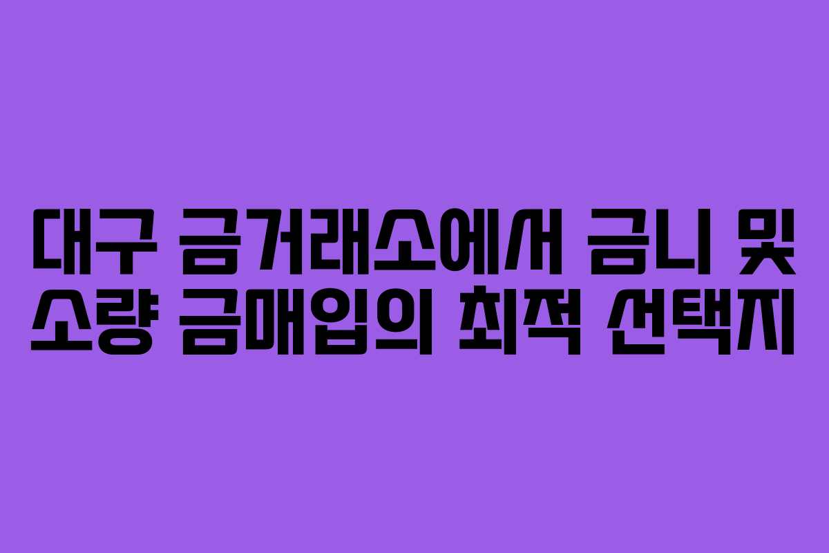 대구 금거래소에서 금니 및 소량 금매입의 최적 선택지