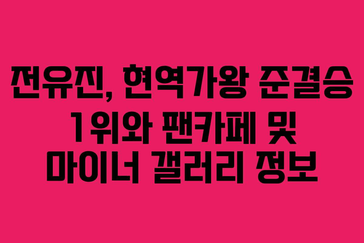 전유진, 현역가왕 준결승 1위와 팬카페 및 마이너 갤러리 정보
