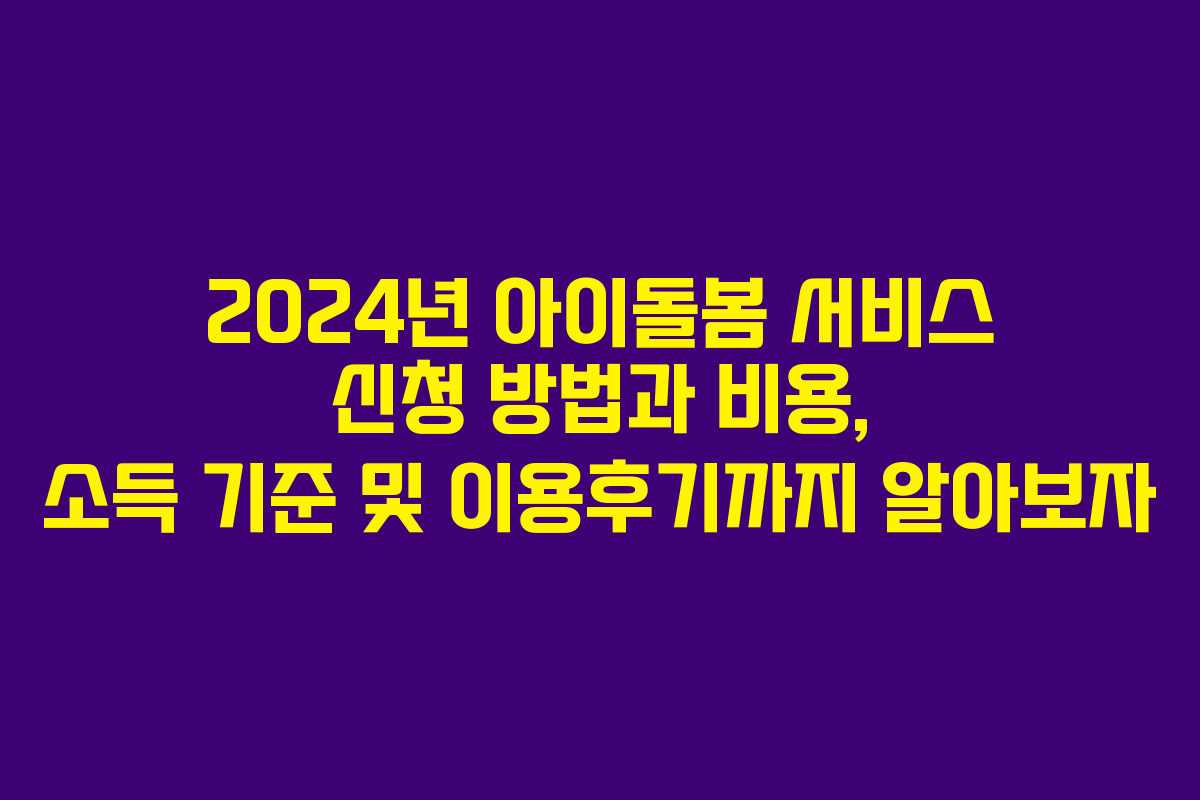 2024년 아이돌봄 서비스 신청 방법과 비용, 소득 기준 및 이용후기까지 알아보자
