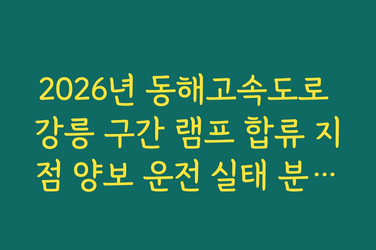 2026년 동해고속도로 강릉 구간 램프 합류 지점 양보 운전 실태 분석법