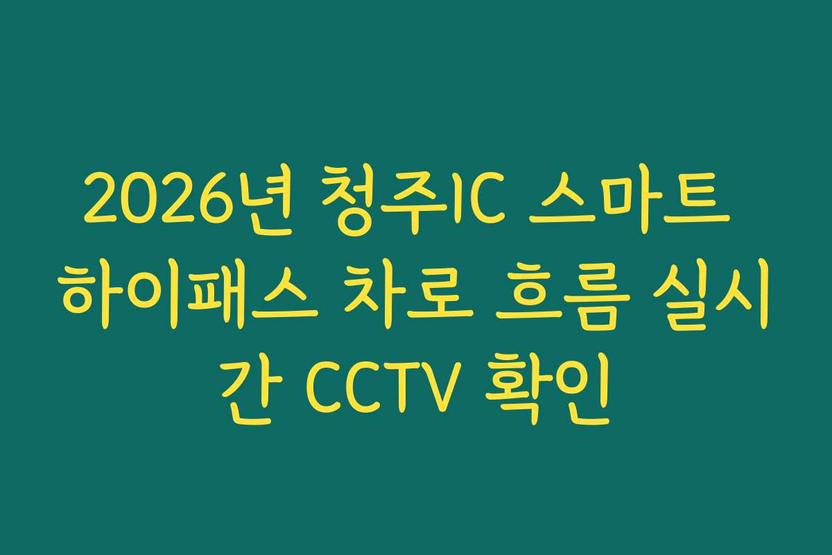 2026년 청주IC 스마트 하이패스 차로 흐름 실시간 CCTV 확인