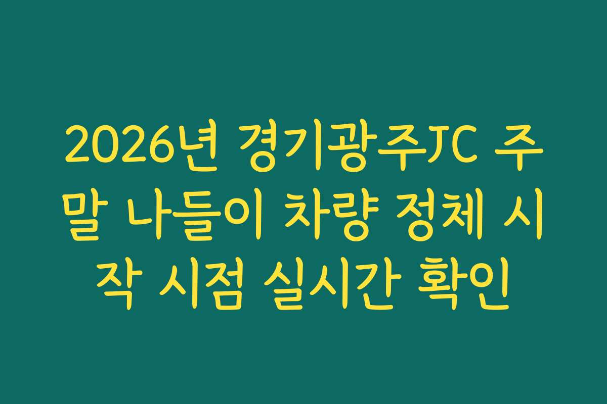 2026년 경기광주JC 주말 나들이 차량 정체 시작 시점 실시간 확인