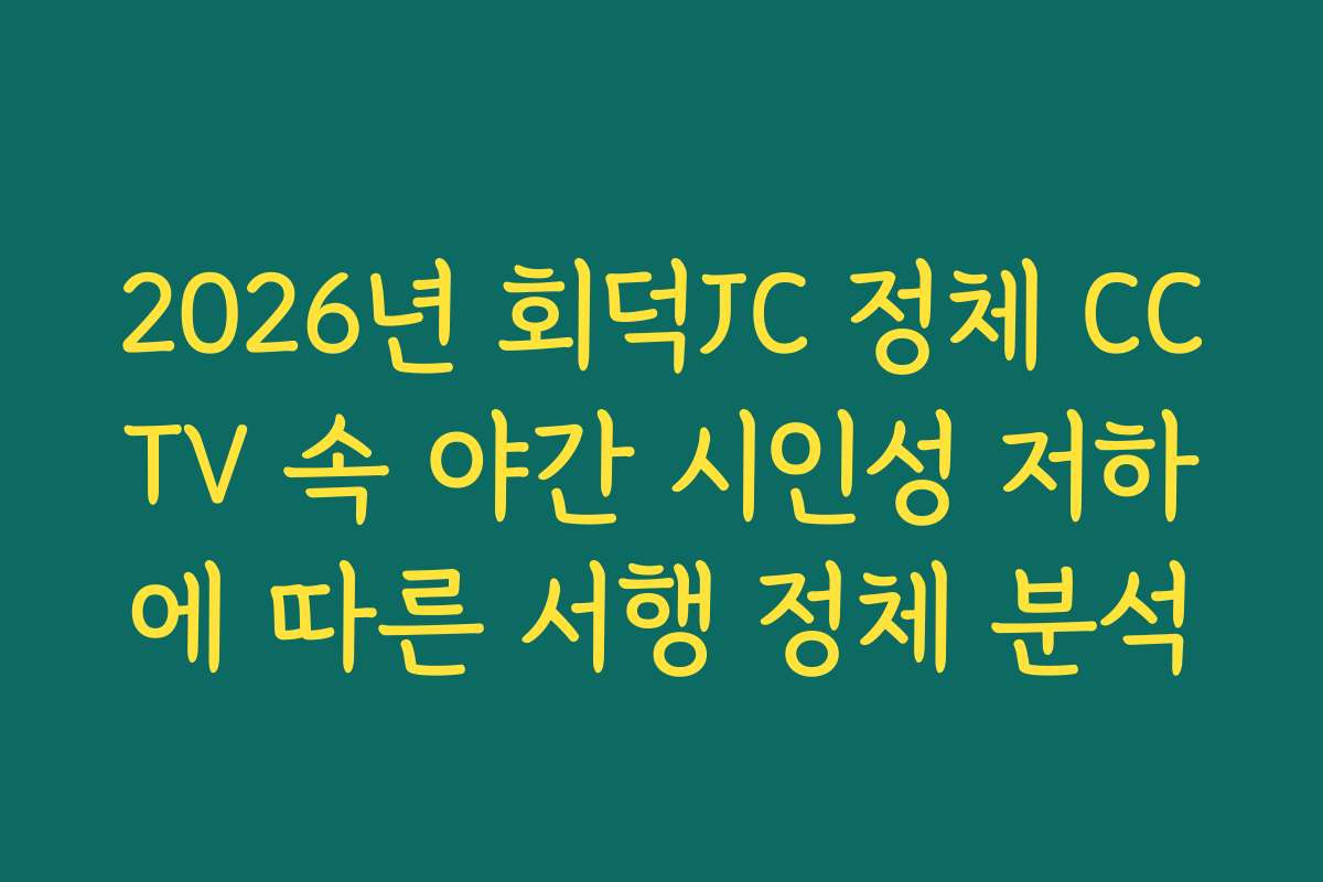 2026년 회덕JC 정체 CCTV 속 야간 시인성 저하에 따른 서행 정체 분석