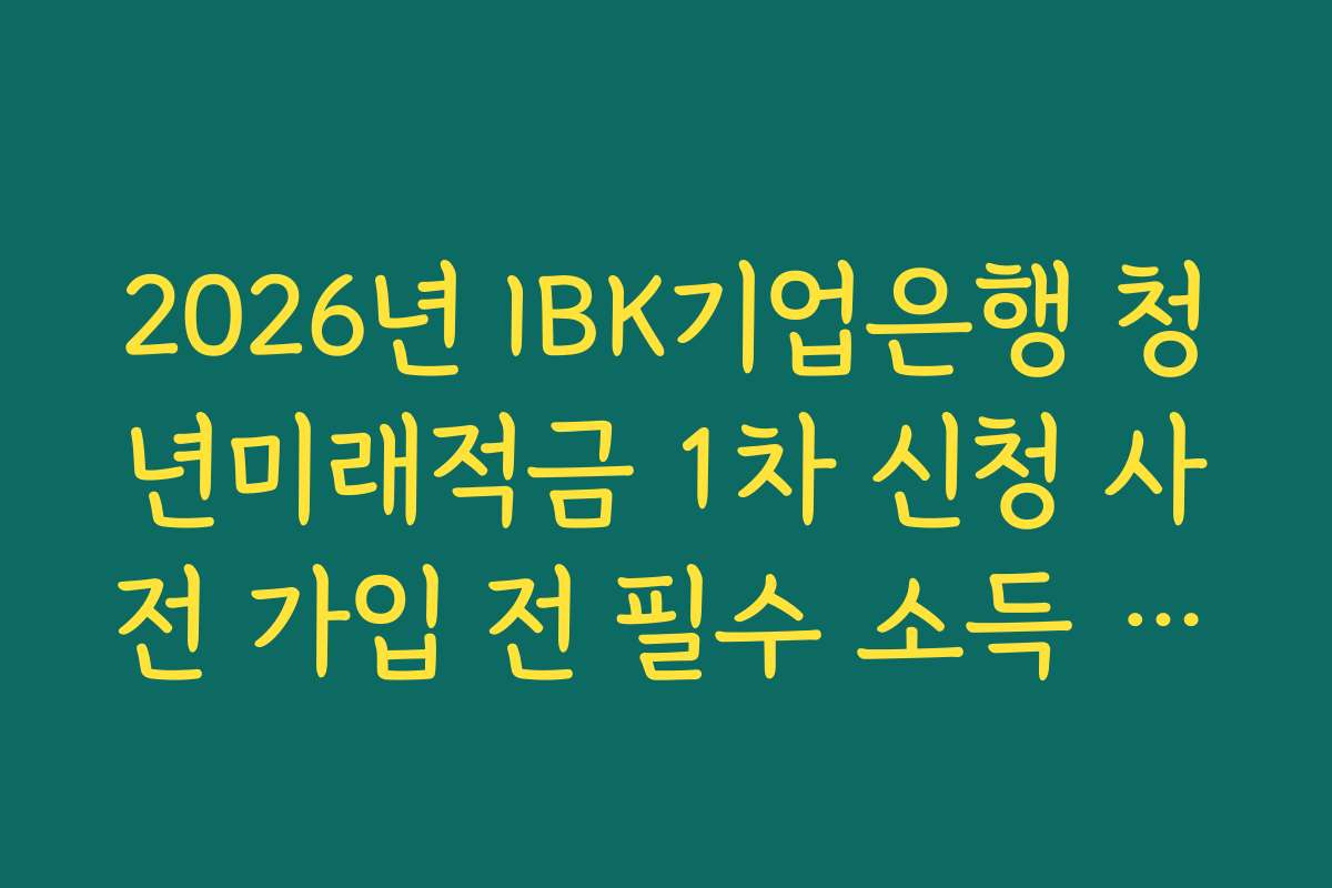 2026년 IBK기업은행 청년미래적금 1차 신청 사전 가입 전 필수 소득 증빙 서류 발급
