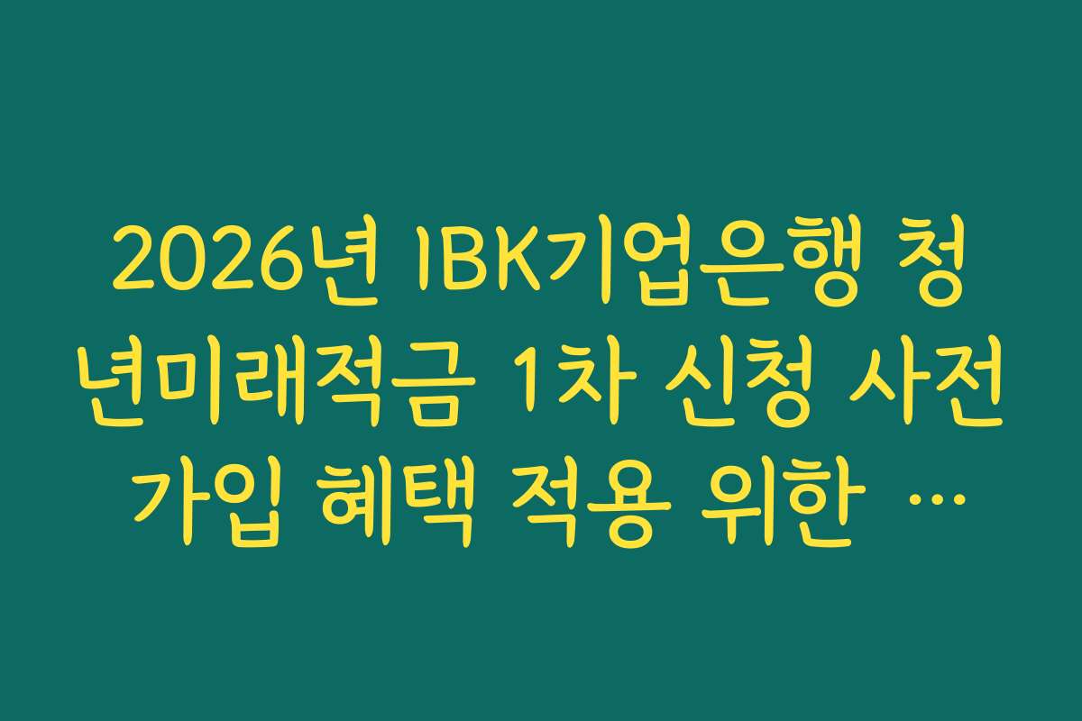 2026년 IBK기업은행 청년미래적금 1차 신청 사전 가입 혜택 적용 위한 주거래 실적 조건