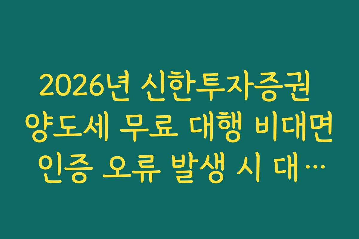 2026년 신한투자증권 양도세 무료 대행 비대면 인증 오류 발생 시 대처법