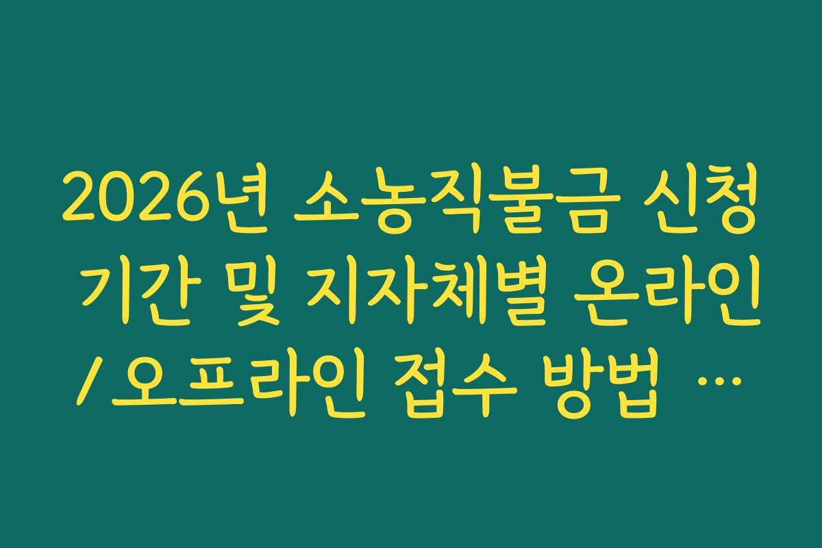 2026년 소농직불금 신청 기간 및 지자체별 온라인/오프라인 접수 방법 정리