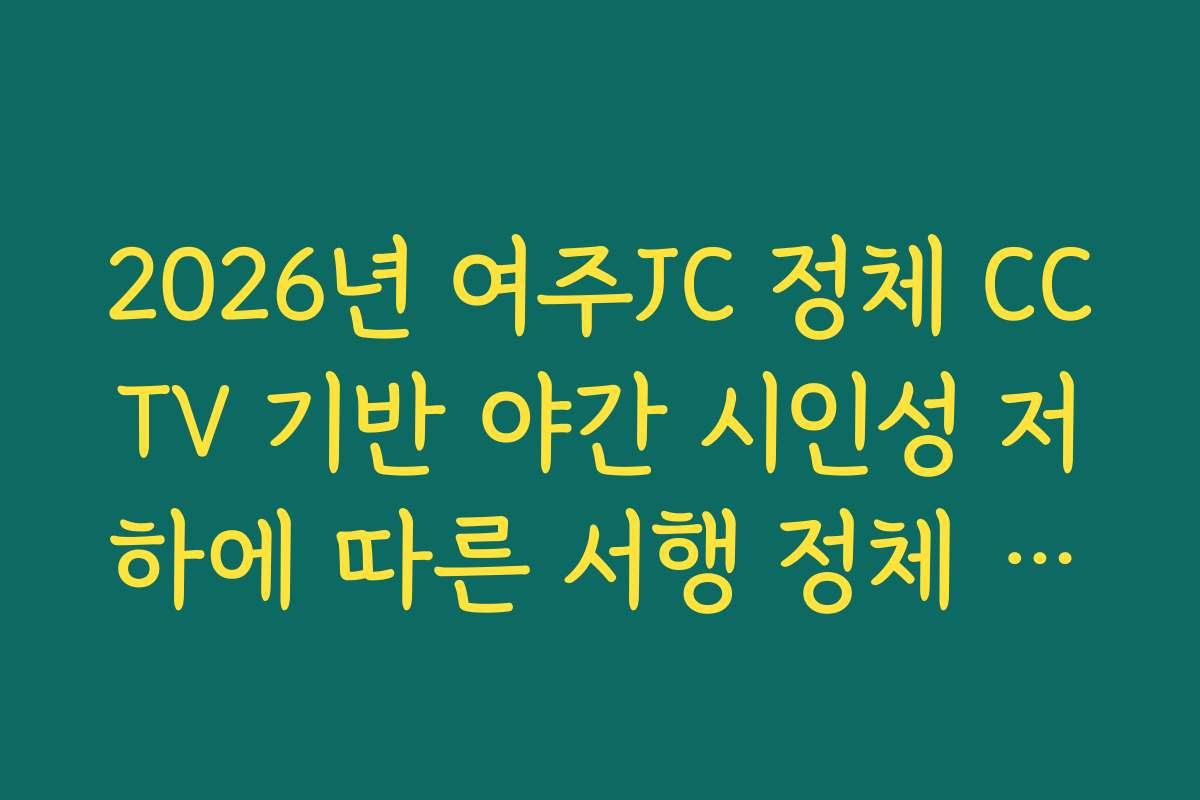 2026년 여주JC 정체 CCTV 기반 야간 시인성 저하에 따른 서행 정체 분석