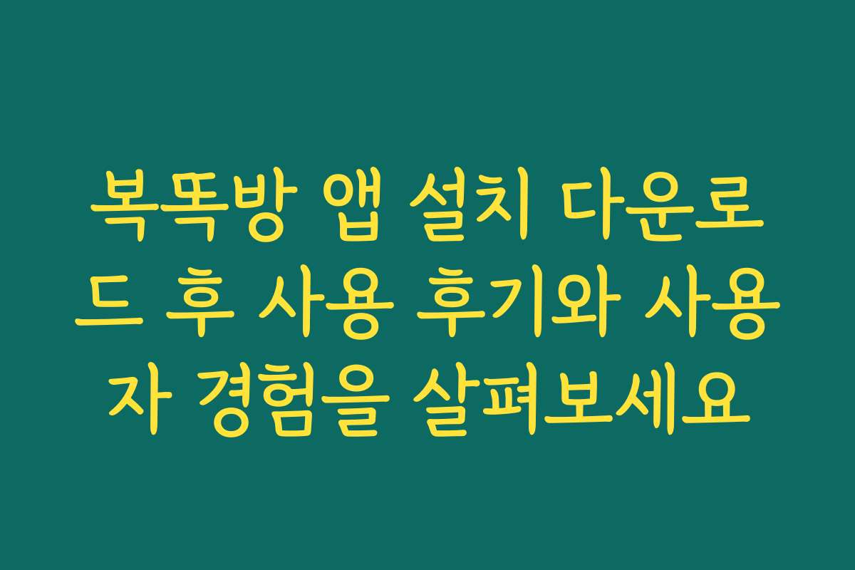 복똑방 앱 설치 다운로드 후 사용 후기와 사용자 경험을 살펴보세요