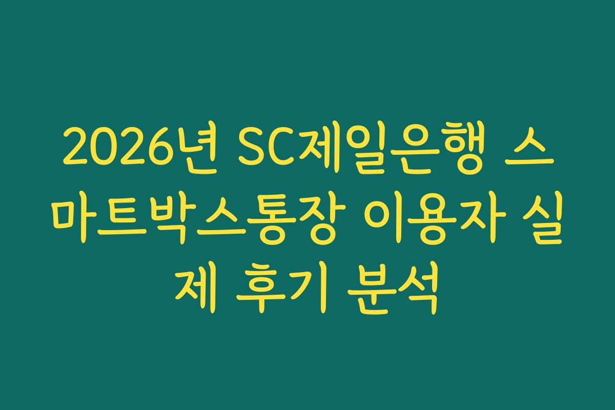 2026년 SC제일은행 스마트박스통장 이용자 실제 후기 분석