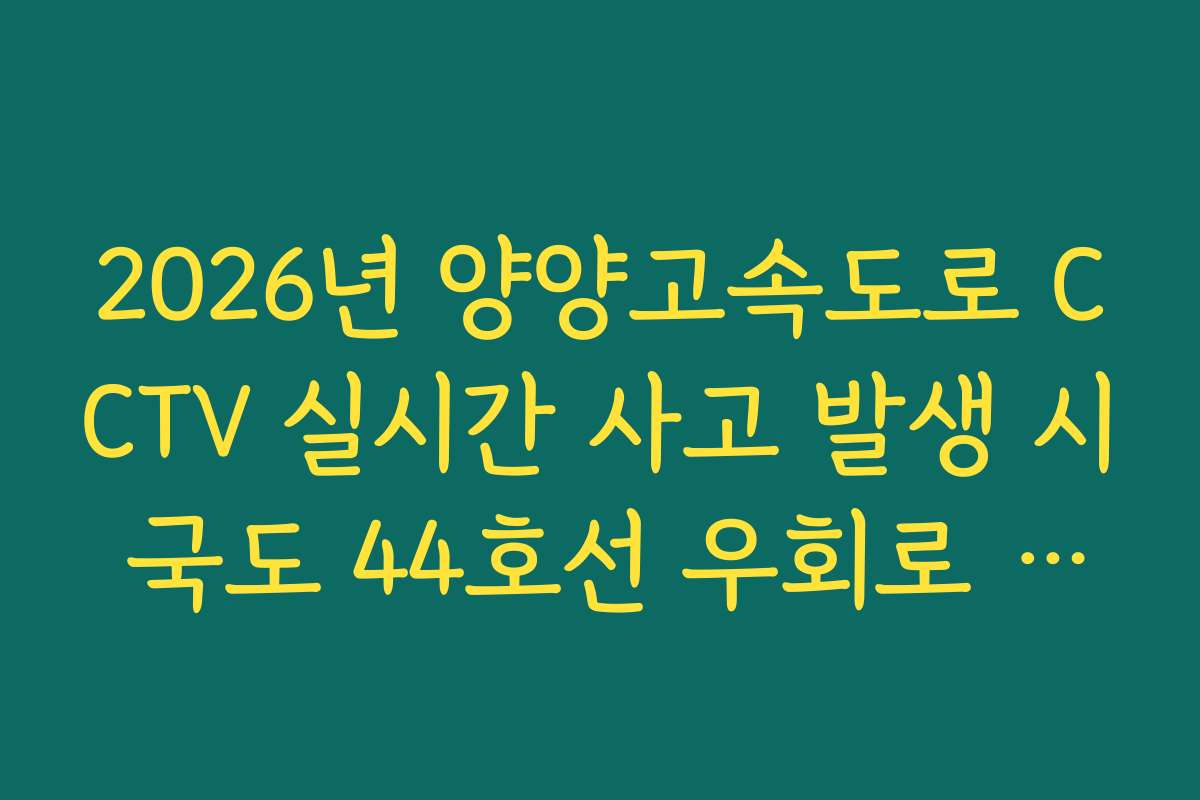 2026년 양양고속도로 CCTV 실시간 사고 발생 시 국도 44호선 우회로 분석