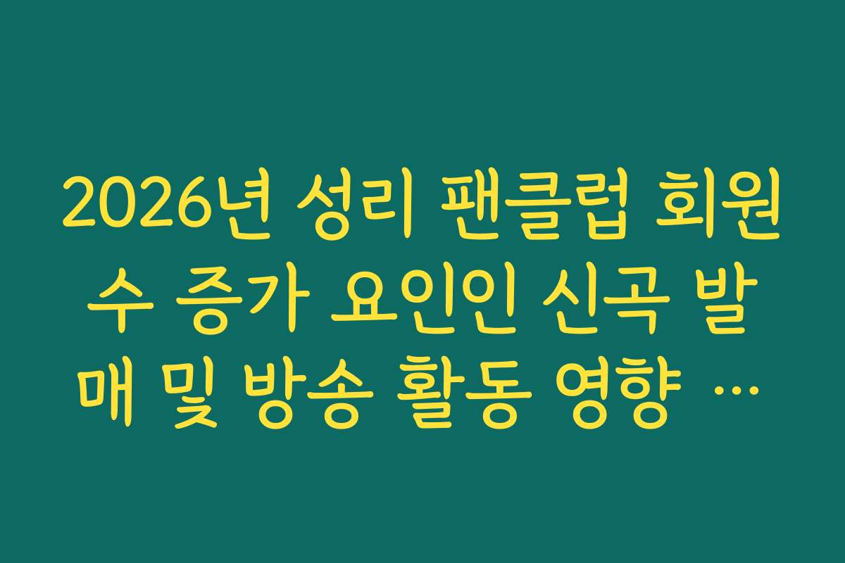 2026년 성리 팬클럽 회원수 증가 요인인 신곡 발매 및 방송 활동 영향 분석