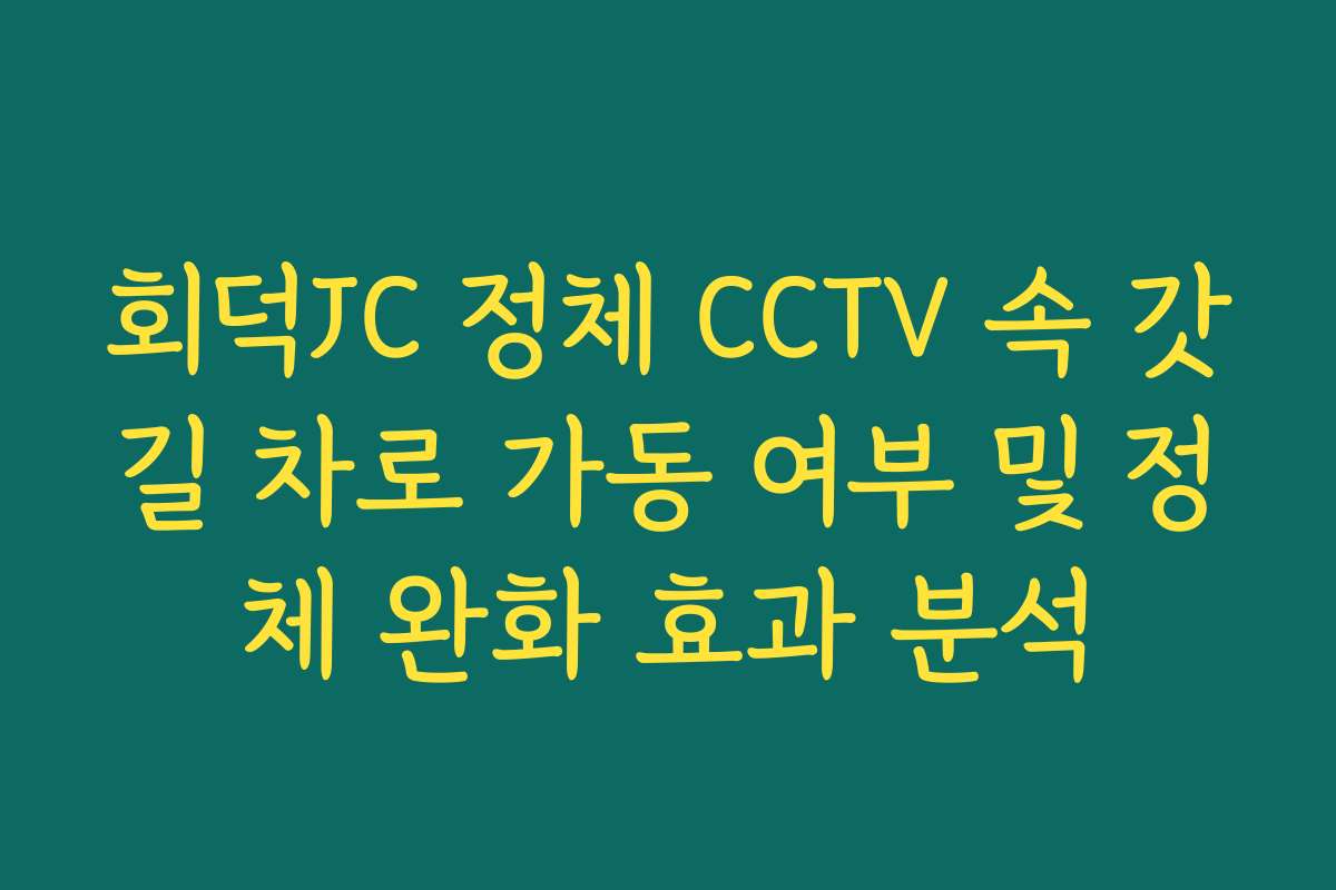 회덕JC 정체 CCTV 속 갓길 차로 가동 여부 및 정체 완화 효과 분석