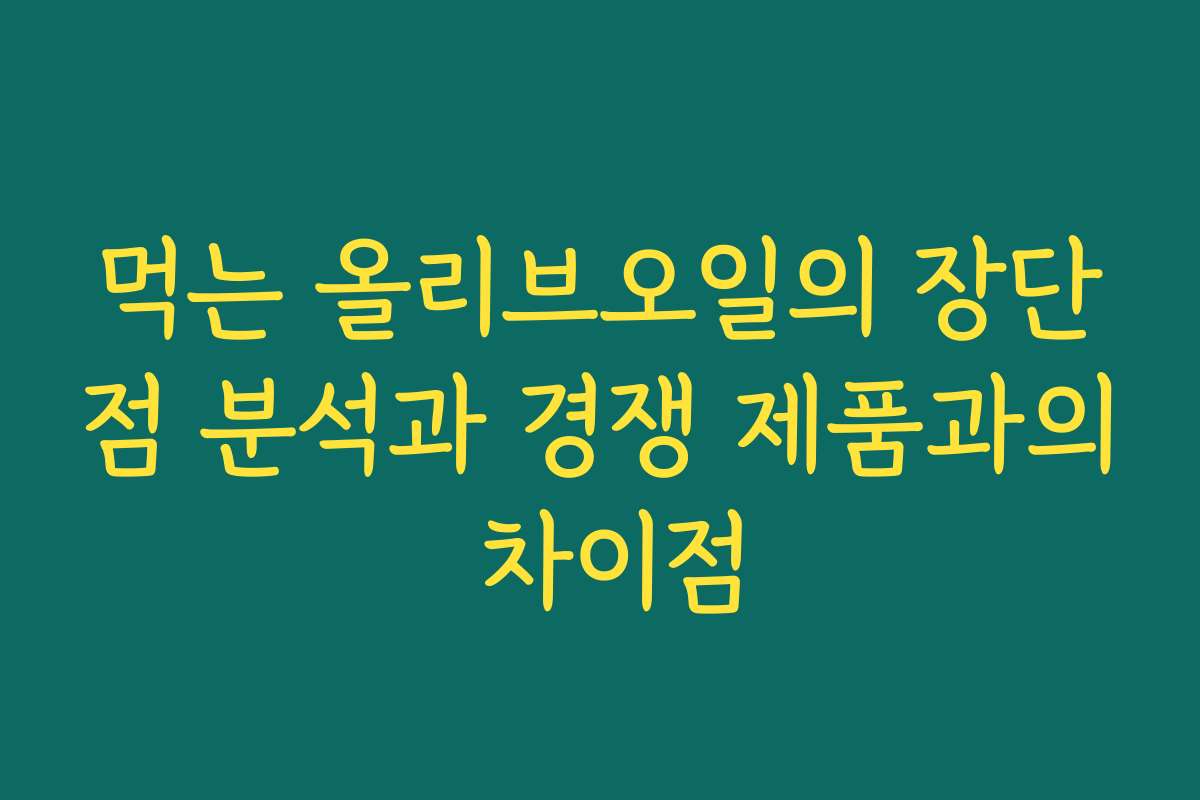 먹는 올리브오일의 장단점 분석과 경쟁 제품과의 차이점