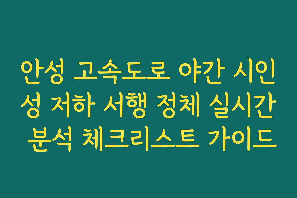 안성 고속도로 야간 시인성 저하 서행 정체 실시간 분석 체크리스트 가이드
