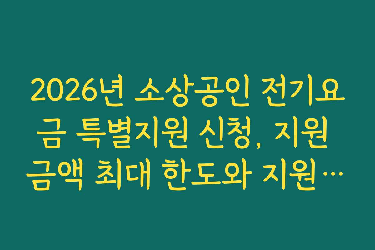 2026년 소상공인 전기요금 특별지원 신청, 지원 금액 최대 한도와 지원 조건