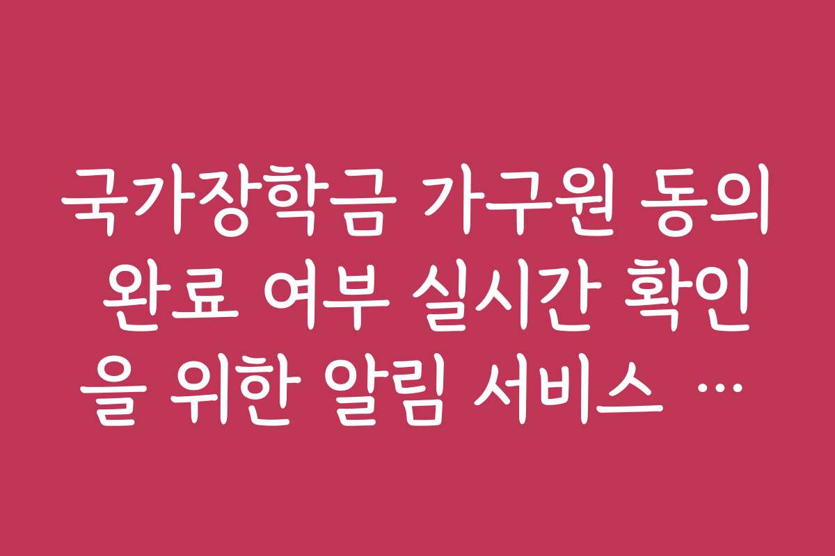 국가장학금 가구원 동의 완료 여부 실시간 확인을 위한 알림 서비스 신청