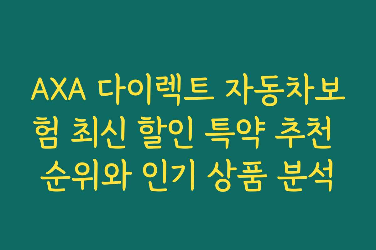 AXA 다이렉트 자동차보험 최신 할인 특약 추천 순위와 인기 상품 분석