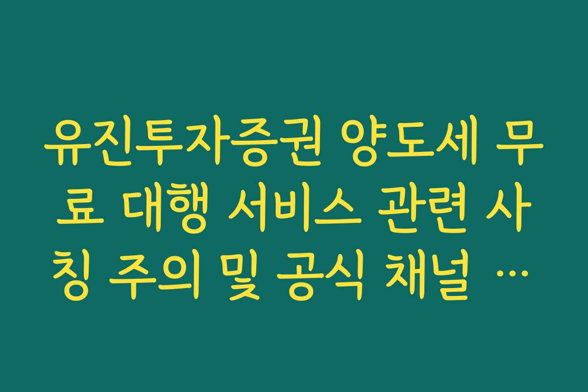 유진투자증권 양도세 무료 대행 서비스 관련 사칭 주의 및 공식 채널 확인