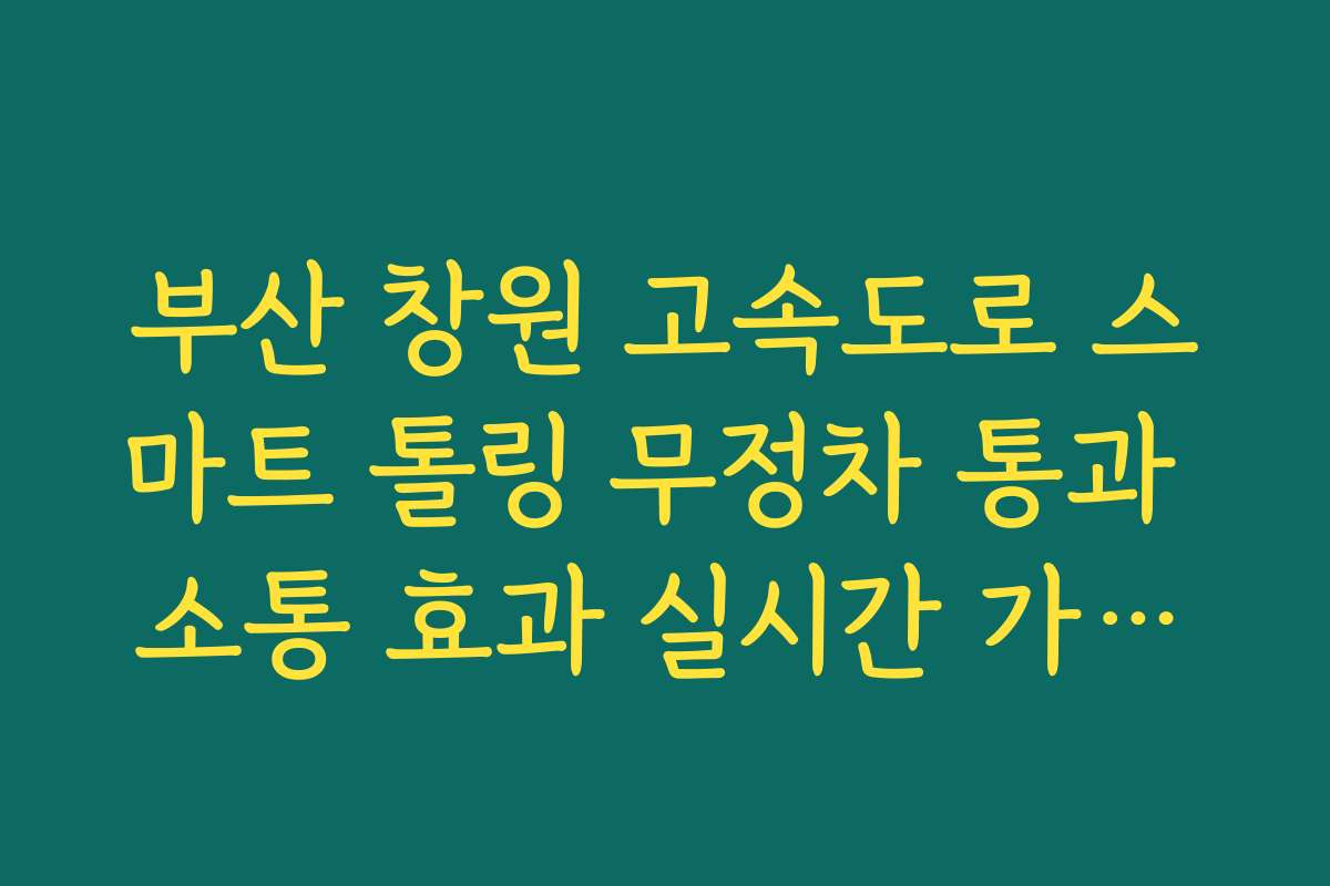 부산 창원 고속도로 스마트 톨링 무정차 통과 소통 효과 실시간 가이드