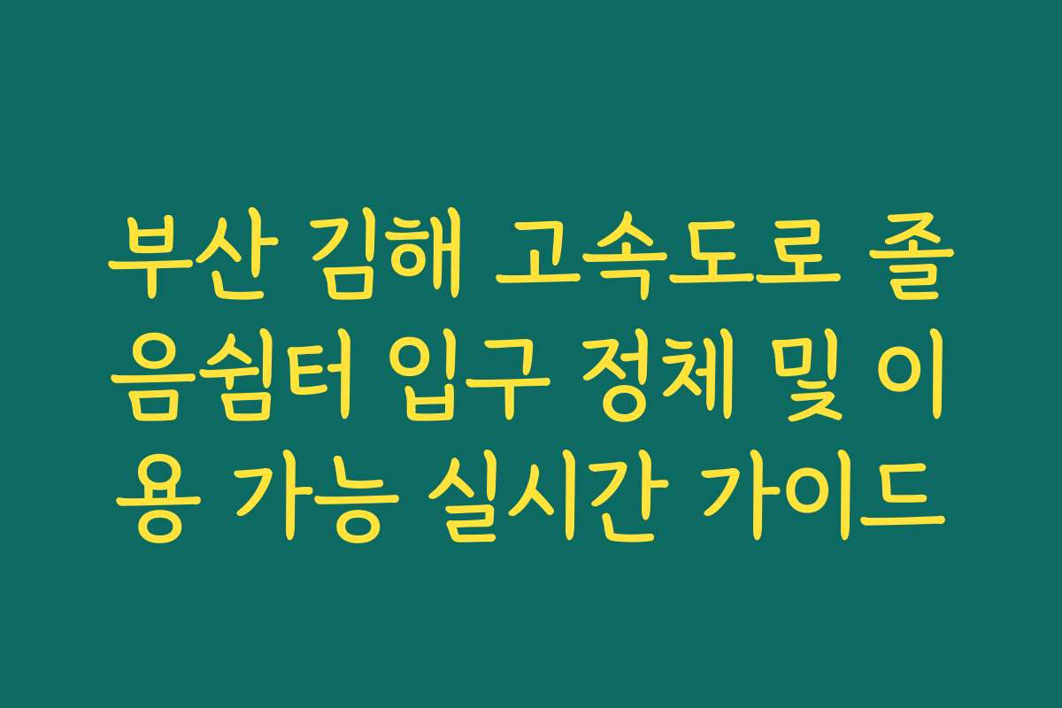 부산 김해 고속도로 졸음쉼터 입구 정체 및 이용 가능 실시간 가이드