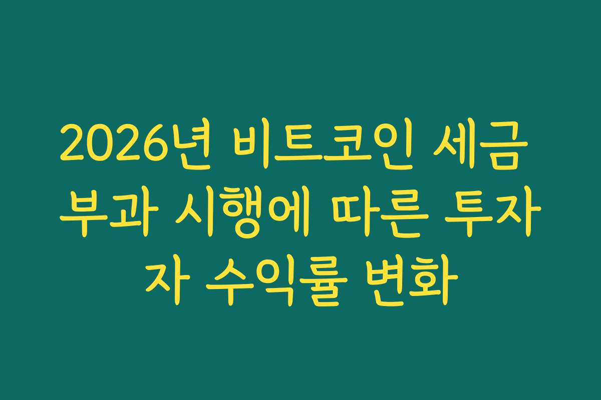 2026년 비트코인 세금 부과 시행에 따른 투자자 수익률 변화