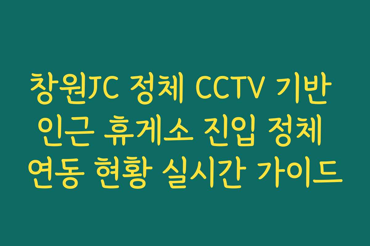 창원JC 정체 CCTV 기반 인근 휴게소 진입 정체 연동 현황 실시간 가이드
