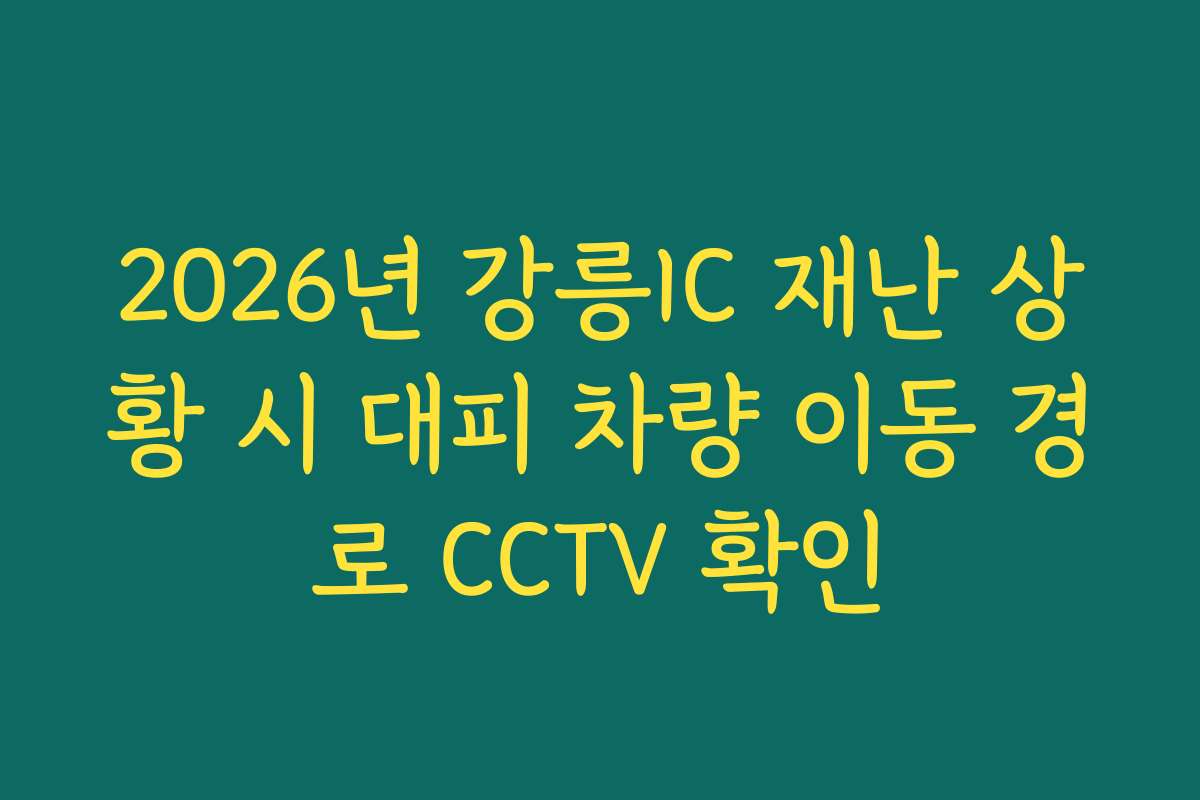 2026년 강릉IC 재난 상황 시 대피 차량 이동 경로 CCTV 확인