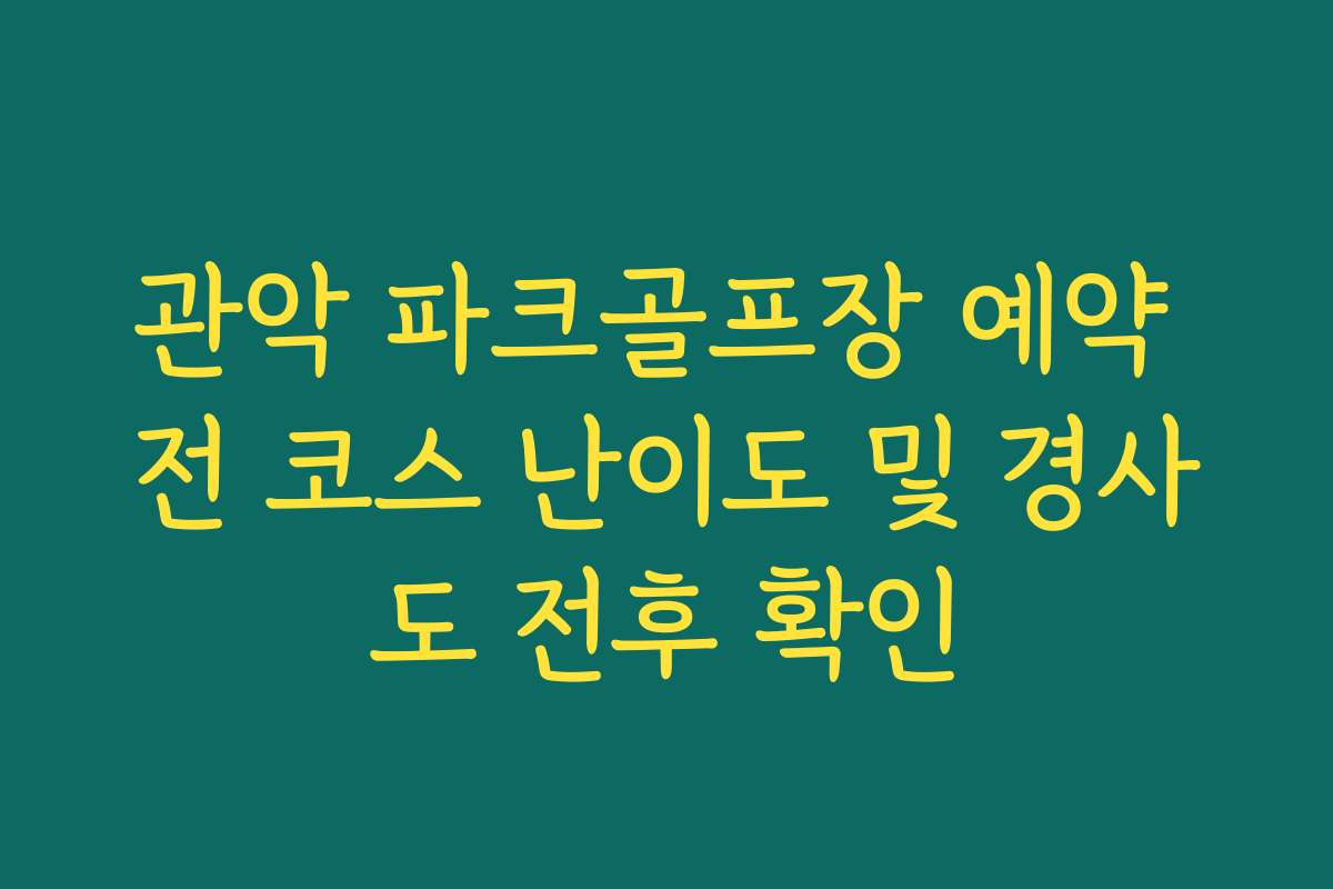 관악 파크골프장 예약 전 코스 난이도 및 경사도 전후 확인