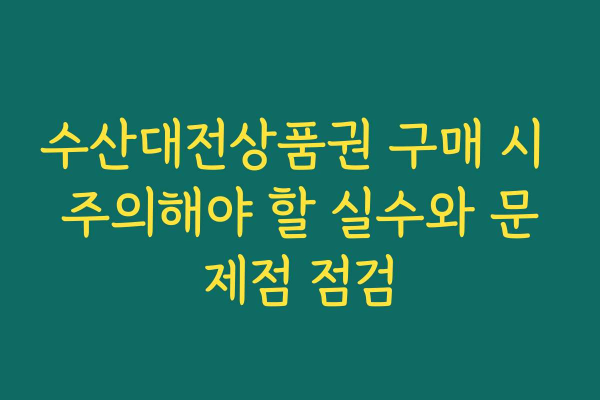 수산대전상품권 구매 시 주의해야 할 실수와 문제점 점검