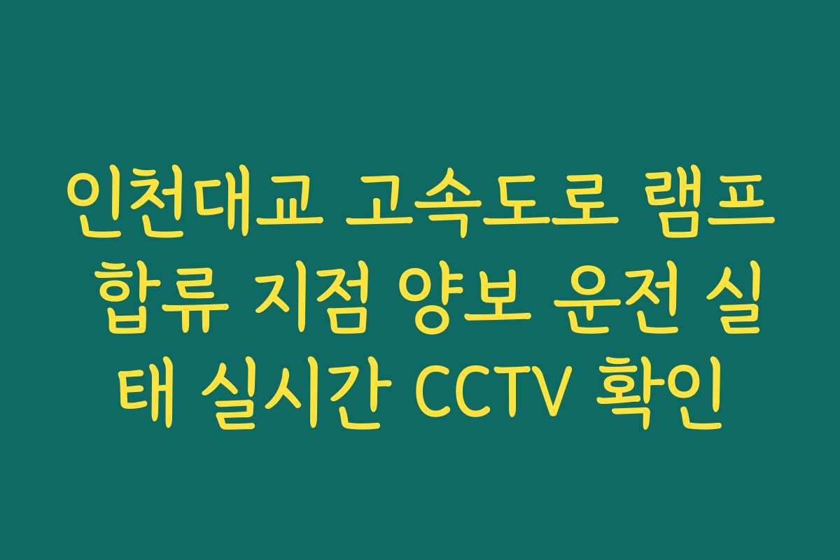 인천대교 고속도로 램프 합류 지점 양보 운전 실태 실시간 CCTV 확인