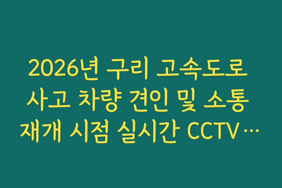 2026년 구리 고속도로 사고 차량 견인 및 소통 재개 시점 실시간 CCTV 확인