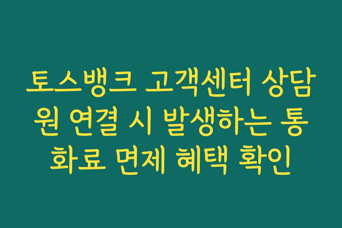 토스뱅크 고객센터 상담원 연결 시 발생하는 통화료 면제 혜택 확인