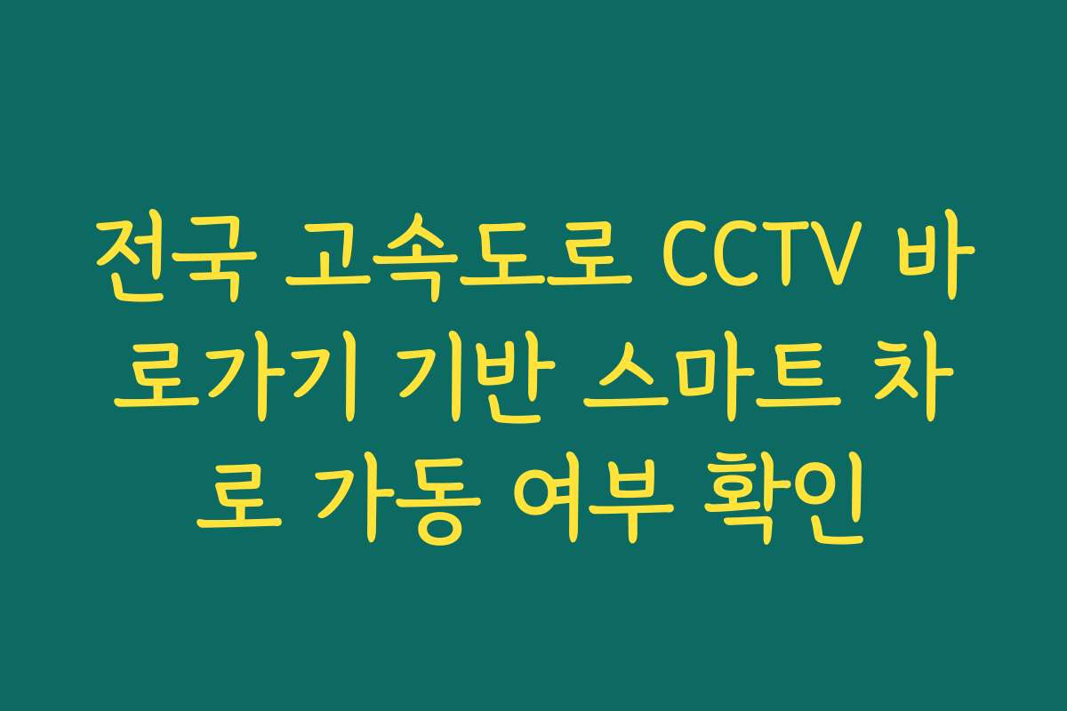 전국 고속도로 CCTV 바로가기 기반 스마트 차로 가동 여부 확인