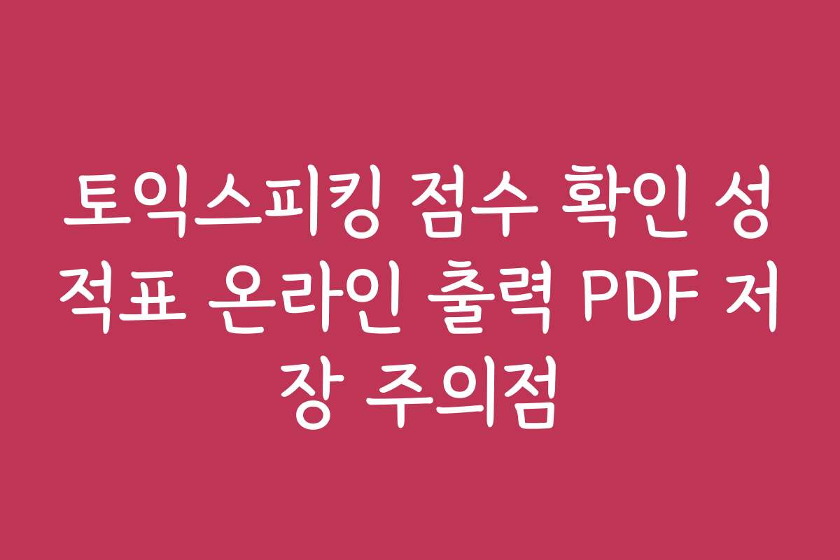 토익스피킹 점수 확인 성적표 온라인 출력 PDF 저장 주의점