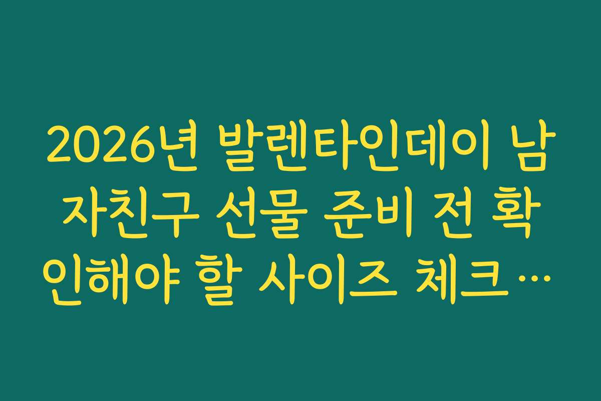 2026년 발렌타인데이 남자친구 선물 준비 전 확인해야 할 사이즈 체크리스트