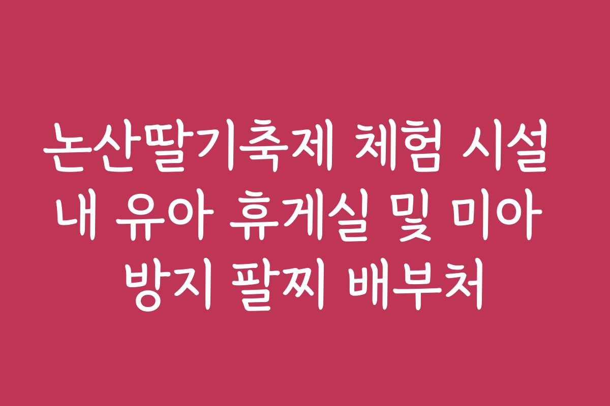 논산딸기축제 체험 시설 내 유아 휴게실 및 미아 방지 팔찌 배부처